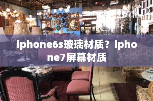 iphone6s玻璃材质？iphone7屏幕材质