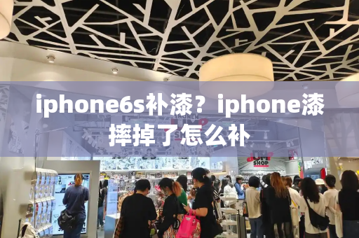 iphone6s补漆？iphone漆摔掉了怎么补-第1张图片-星选测评