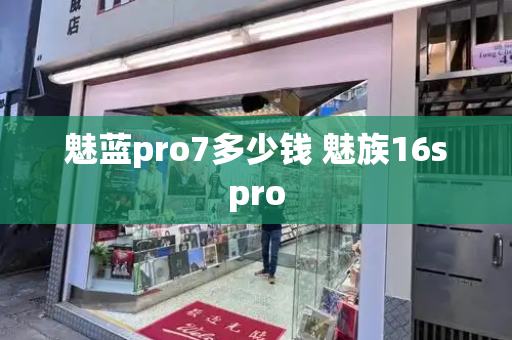 魅蓝pro7多少钱 魅族16spro-第1张图片-星选测评