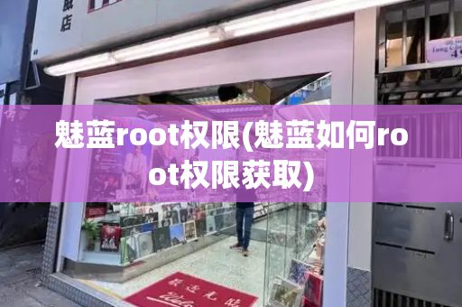 魅蓝root权限(魅蓝如何root权限获取)