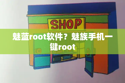 魅蓝root软件？魅族手机一键root-第1张图片-星选测评