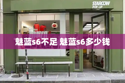 魅蓝s6不足 魅蓝s6多少钱