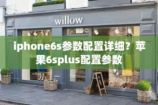 iphone6s参数配置详细？苹果6splus配置参数