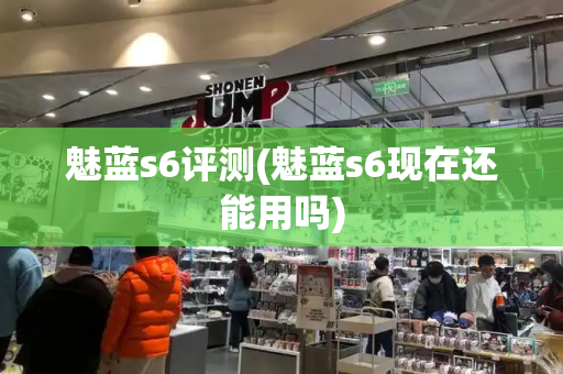 魅蓝s6评测(魅蓝s6现在还能用吗)
