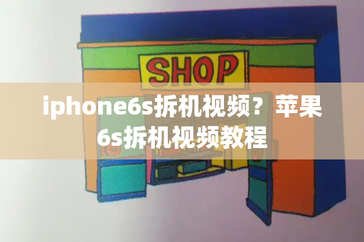 iphone6s拆机视频？苹果6s拆机视频教程