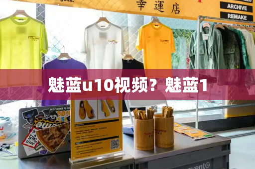 魅蓝u10视频？魅蓝1