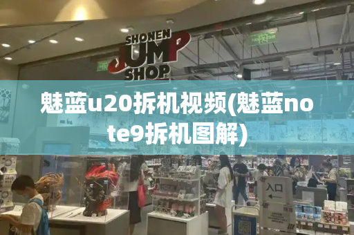魅蓝u20拆机视频(魅蓝note9拆机图解)