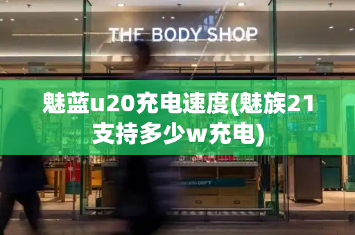 魅蓝u20充电速度(魅族21支持多少w充电)