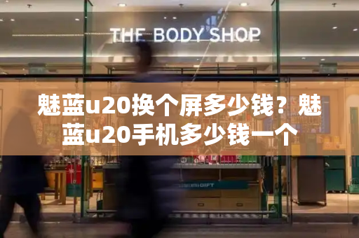 魅蓝u20换个屏多少钱？魅蓝u20手机多少钱一个
