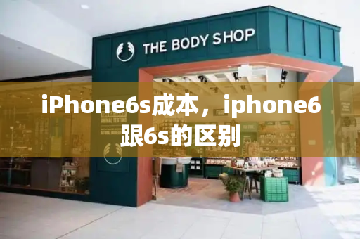 iPhone6s成本，iphone6跟6s的区别-第1张图片-星选测评