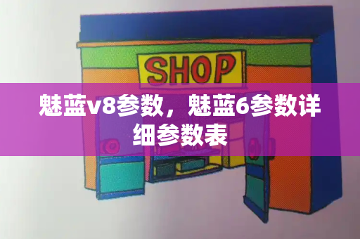 魅蓝v8参数，魅蓝6参数详细参数表