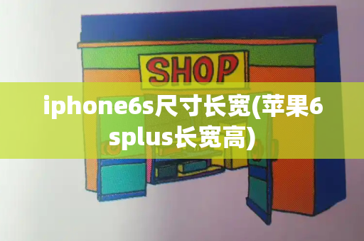iphone6s尺寸长宽(苹果6splus长宽高)-第1张图片-星选测评