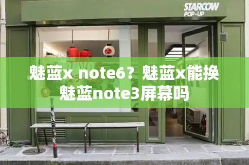 魅蓝x note6？魅蓝x能换魅蓝note3屏幕吗