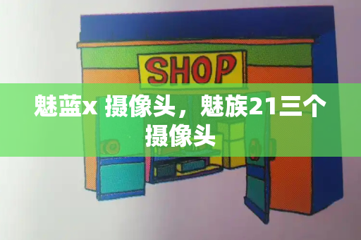 魅蓝x 摄像头，魅族21三个摄像头-第1张图片-星选测评
