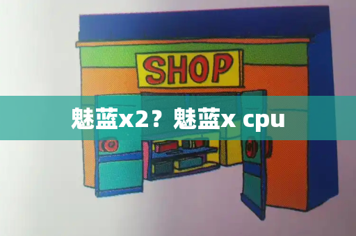 魅蓝x2？魅蓝x cpu-第1张图片-星选测评