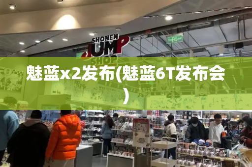 魅蓝x2发布(魅蓝6T发布会)