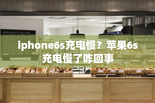 iphone6s充电慢？苹果6s充电慢了咋回事