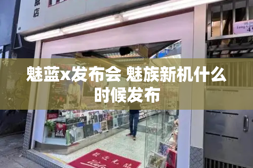 魅蓝x发布会 魅族新机什么时候发布