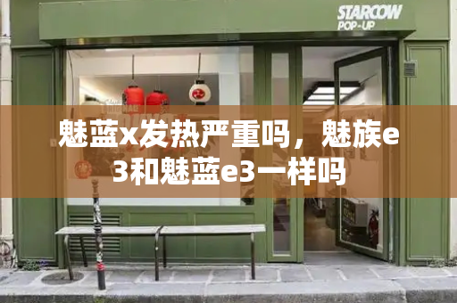 魅蓝x发热严重吗，魅族e3和魅蓝e3一样吗