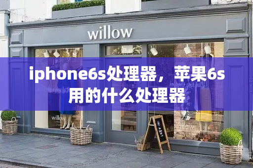 iphone6s处理器，苹果6s用的什么处理器-第1张图片-星选测评