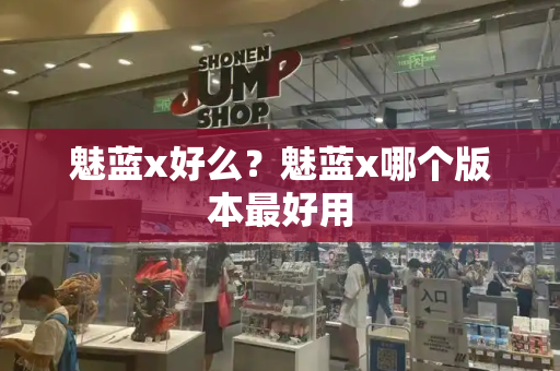 魅蓝x好么？魅蓝x哪个版本最好用-第1张图片-星选测评