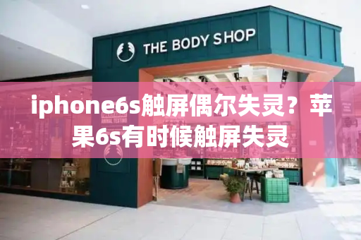 iphone6s触屏偶尔失灵？苹果6s有时候触屏失灵