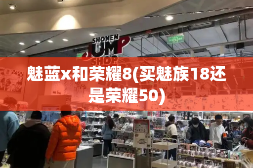 魅蓝x和荣耀8(买魅族18还是荣耀50)