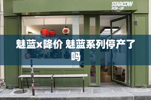 魅蓝x降价 魅蓝系列停产了吗-第1张图片-星选测评