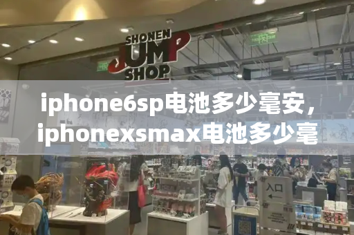 iphone6sp电池多少毫安，iphonexsmax电池多少毫安