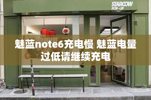 魅蓝note6充电慢 魅蓝电量过低请继续充电