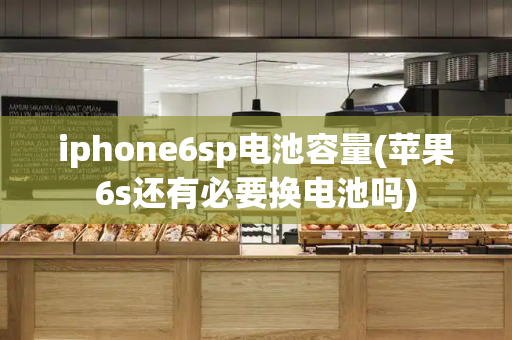 iphone6sp电池容量(苹果6s还有必要换电池吗)