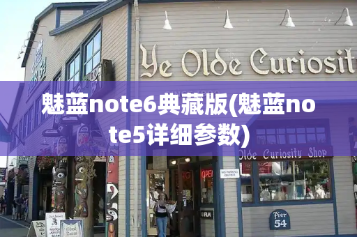 魅蓝note6典藏版(魅蓝note5详细参数)-第1张图片-星选测评