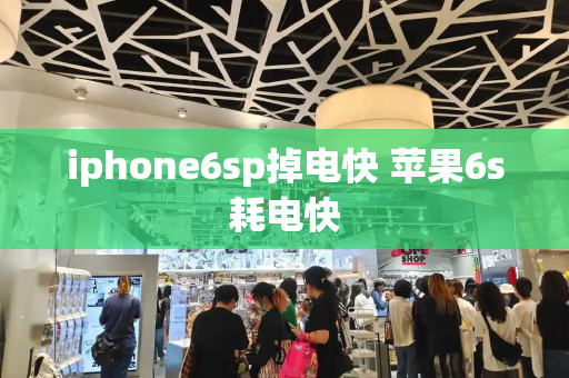 iphone6sp掉电快 苹果6s耗电快
