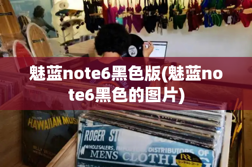 魅蓝note6黑色版(魅蓝note6黑色的图片)
