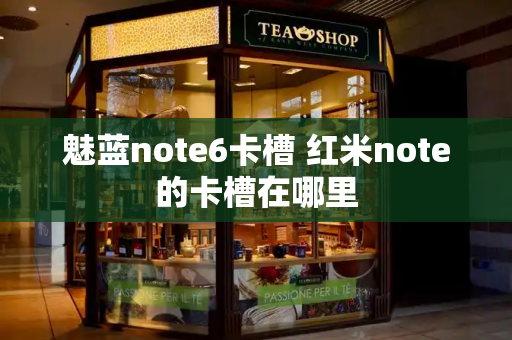魅蓝note6卡槽 红米note的卡槽在哪里-第1张图片-星选测评