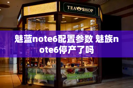 魅蓝note6配置参数 魅族note6停产了吗