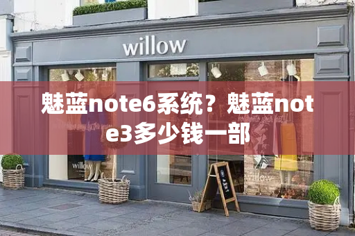 魅蓝note6系统？魅蓝note3多少钱一部