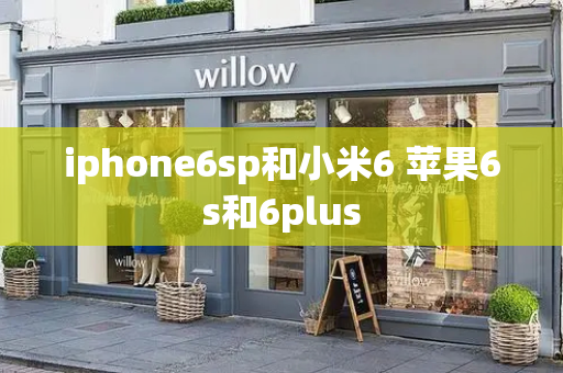 iphone6sp和小米6 苹果6s和6plus
