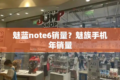 魅蓝note6销量？魅族手机年销量