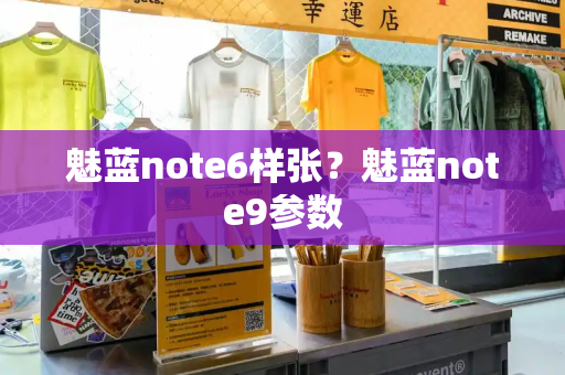 魅蓝note6样张？魅蓝note9参数