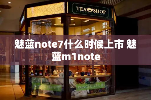 魅蓝note7什么时候上市 魅蓝m1note