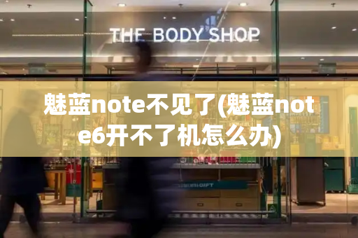 魅蓝note不见了(魅蓝note6开不了机怎么办)
