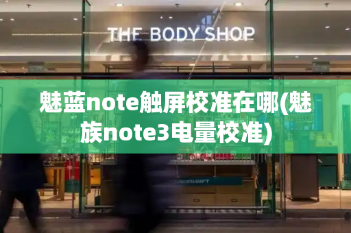 魅蓝note触屏校准在哪(魅族note3电量校准)