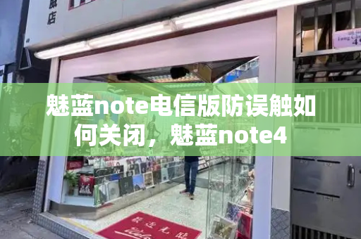 魅蓝note电信版防误触如何关闭，魅蓝note4