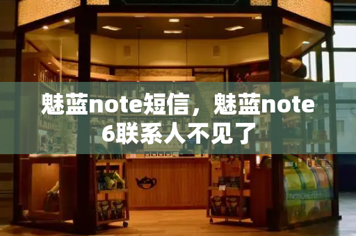 魅蓝note短信，魅蓝note6联系人不见了