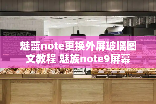 魅蓝note更换外屏玻璃图文教程 魅族note9屏幕