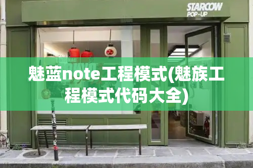 魅蓝note工程模式(魅族工程模式代码大全)