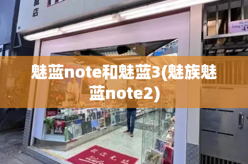 魅蓝note和魅蓝3(魅族魅蓝note2)-第1张图片-星选测评