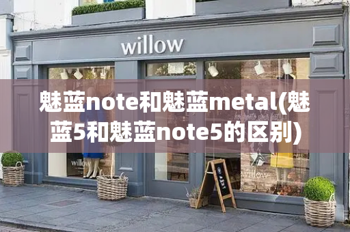 魅蓝note和魅蓝metal(魅蓝5和魅蓝note5的区别)-第1张图片-星选测评
