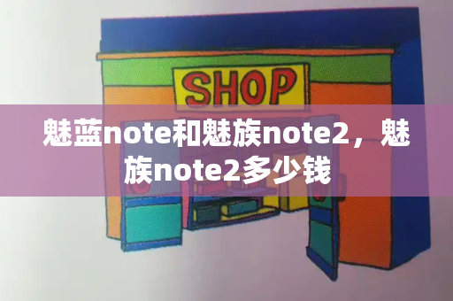 魅蓝note和魅族note2，魅族note2多少钱-第1张图片-星选测评